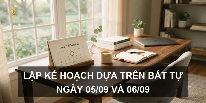Lập kế hoạch dựa trên bát tự ngày 05/09 và 06/09