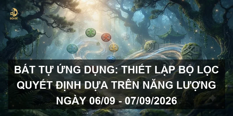 Bát tự ứng dụng: Thiết lập bộ lọc quyết định dựa trên năng lượng ngày 06/09 - 07/09/2026