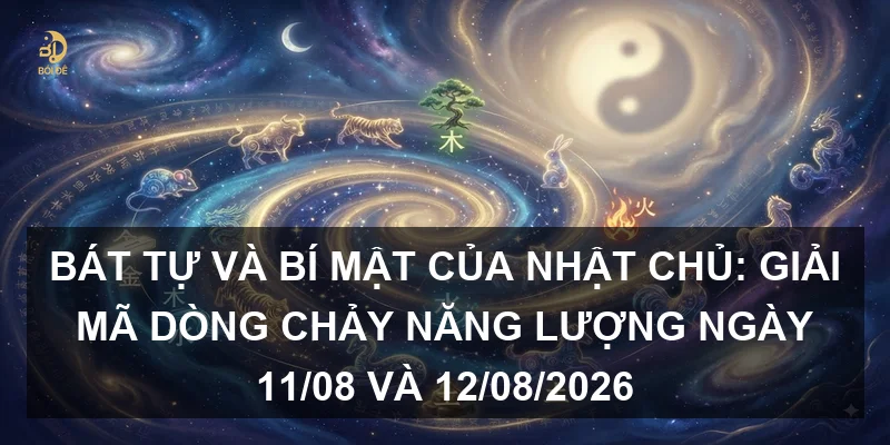 Bát tự và bí mật của Nhật chủ: Giải mã dòng chảy năng lượng ngày 11/08 và 12/08/2026