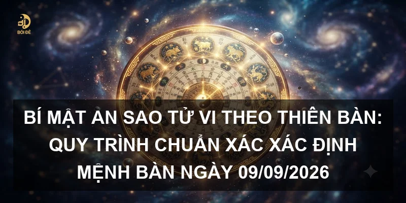 Bí mật an sao Tử Vi theo Thiên bàn: Quy trình chuẩn xác xác định Mệnh bàn ngày 09/09/2026