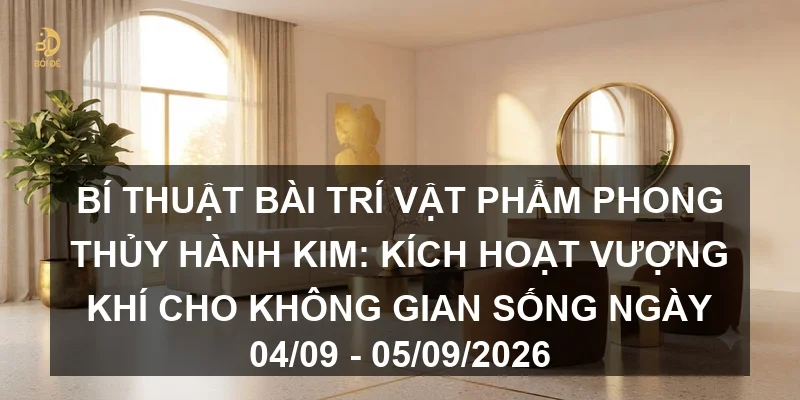 Bí thuật bài trí vật phẩm phong thủy hành Kim: Kích hoạt vượng khí cho không gian sống ngày 04/09 - 05/09/2026
