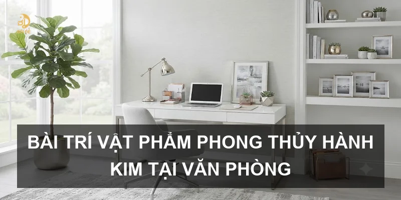 Bài trí vật phẩm phong thủy hành Kim tại văn phòng