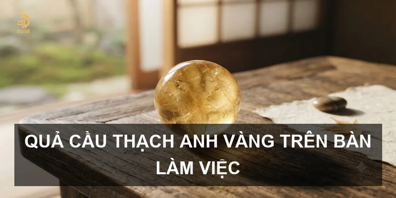 Quả cầu thạch anh vàng trên bàn làm việc