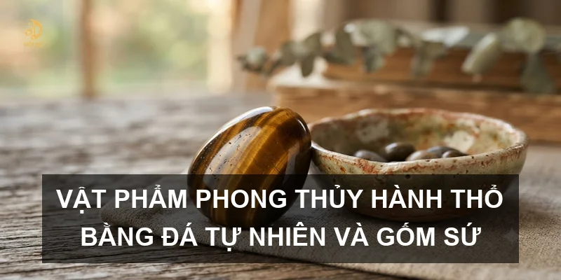 Vật phẩm phong thủy hành Thổ bằng đá tự nhiên và gốm sứ