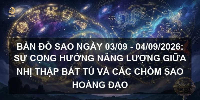 Bản đồ sao ngày 03/09 - 04/09/2026: Sự cộng hưởng năng lượng giữa Nhị thập bát tú và các chòm sao hoàng đạo