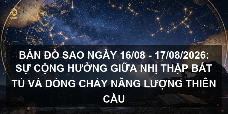 Bản đồ sao ngày 16/08 - 17/08/2026: Sự cộng hưởng giữa Nhị thập bát tú và dòng chảy năng lượng Thiên cầu