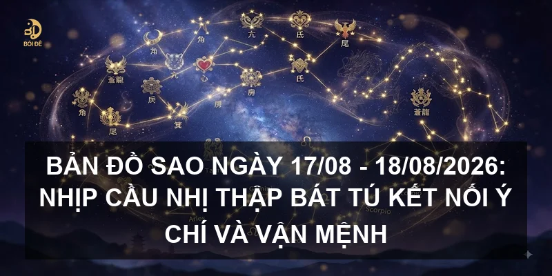 Bản đồ sao ngày 17/08 - 18/08/2026: Nhịp cầu Nhị thập bát tú kết nối ý chí và vận mệnh