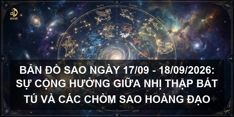 Bản đồ sao ngày 17/09 - 18/09/2026: Sự cộng hưởng giữa Nhị thập bát tú và các chòm sao Hoàng đạo