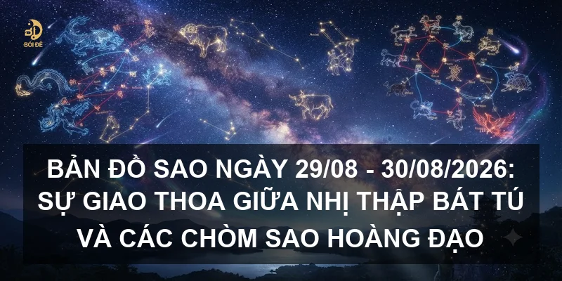 Bản đồ sao ngày 29/08 - 30/08/2026: Sự giao thoa giữa Nhị thập bát tú và các chòm sao hoàng đạo