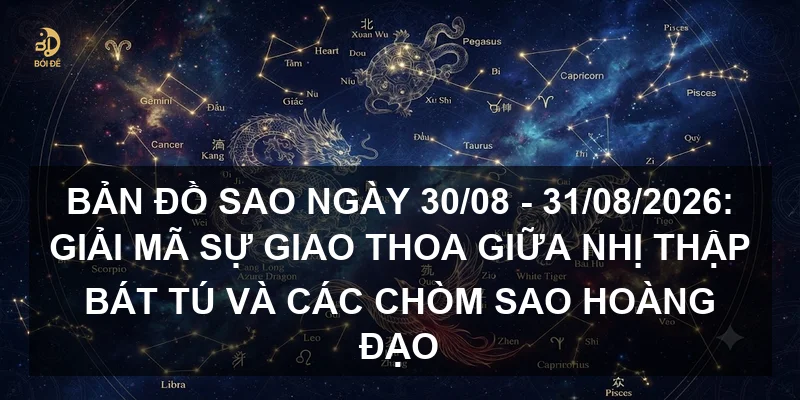 Bản đồ sao ngày 30/08 - 31/08/2026: Giải mã sự giao thoa giữa Nhị thập bát tú và các chòm sao hoàng đạo
