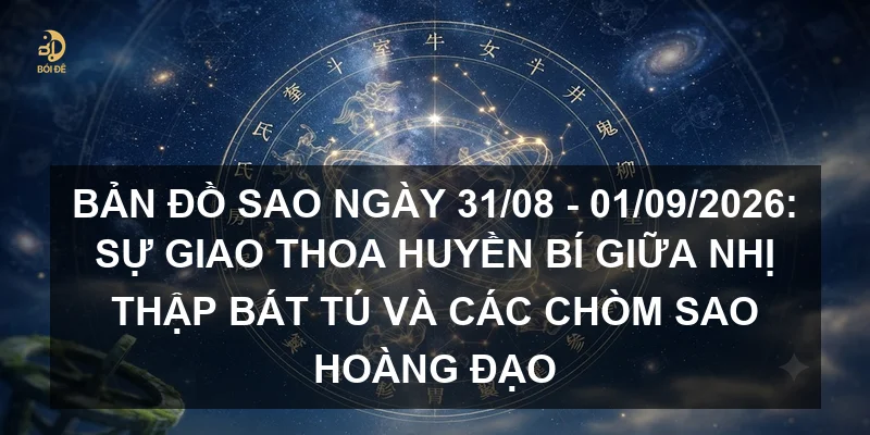 Bản đồ sao ngày 31/08 - 01/09/2026: Sự giao thoa huyền bí giữa Nhị thập bát tú và các chòm sao hoàng đạo
