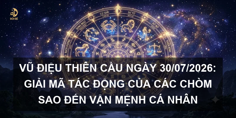 Vũ điệu Thiên cầu ngày 30/07/2026: Giải mã tác động của các chòm sao đến vận mệnh cá nhân