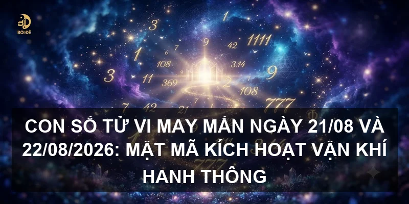 Con số tử vi may mắn ngày 21/08 và 22/08/2026: Mật mã kích hoạt vận khí hanh thông