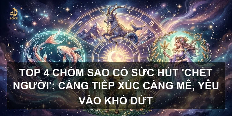 Top 4 chòm sao có sức hút 'chết người': Càng tiếp xúc càng mê, yêu vào khó dứt