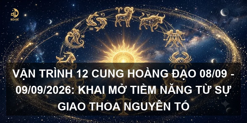 Vận trình 12 cung hoàng đạo 08/09 - 09/09/2026: Khai mở tiềm năng từ sự giao thoa nguyên tố