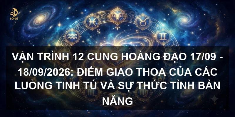 Vận trình 12 cung hoàng đạo 17/09 - 18/09/2026: Điểm giao thoa của các luồng tinh tú và sự thức tỉnh bản năng