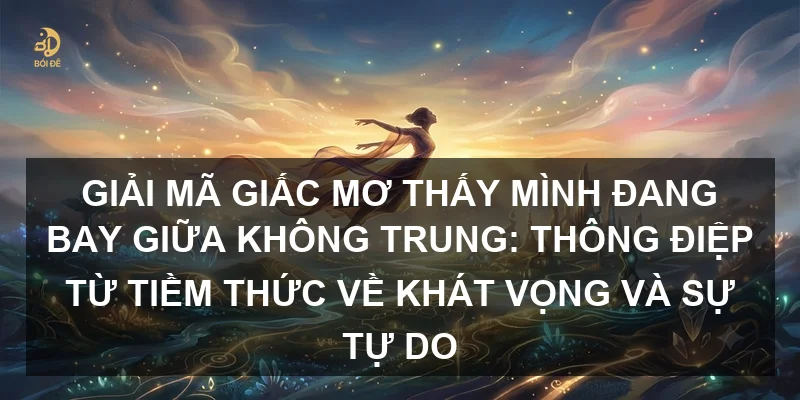 Giải mã giấc mơ thấy mình đang bay giữa không trung: Thông điệp từ tiềm thức về khát vọng và sự tự do