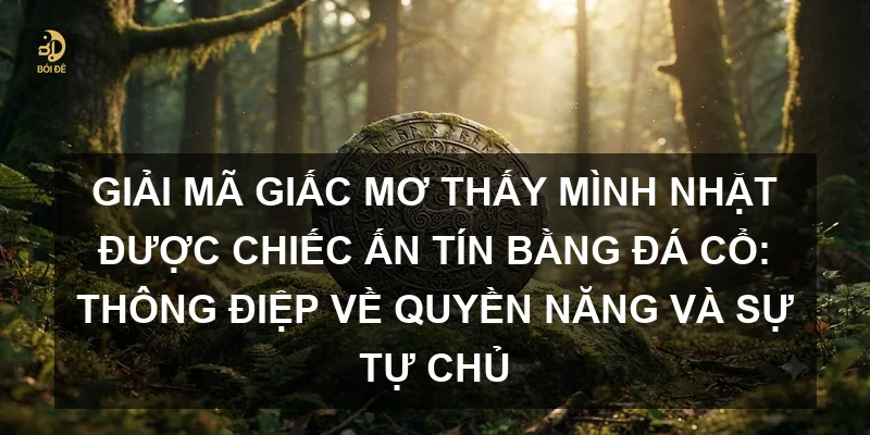 Giải mã giấc mơ thấy mình nhặt được chiếc ấn tín bằng đá cổ: Thông điệp về quyền năng và sự tự chủ