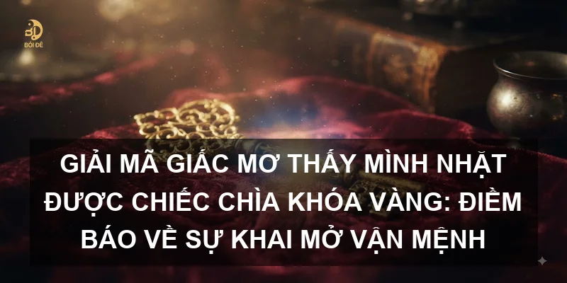 Giải mã giấc mơ thấy mình nhặt được chiếc chìa khóa vàng: Điềm báo về sự khai mở vận mệnh