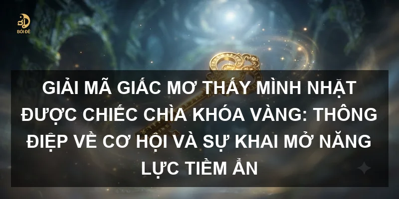Giải mã giấc mơ thấy mình nhặt được chiếc chìa khóa vàng: Thông điệp về cơ hội và sự khai mở năng lực tiềm ẩn