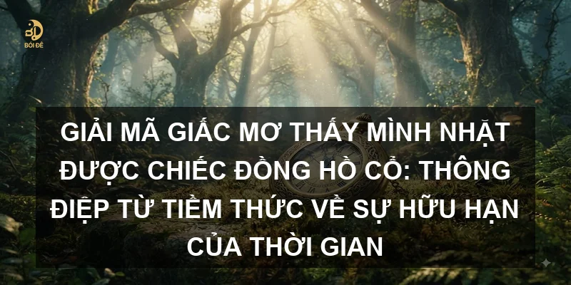 Giải mã giấc mơ thấy mình nhặt được chiếc đồng hồ cổ: Thông điệp từ tiềm thức về sự hữu hạn của thời gian