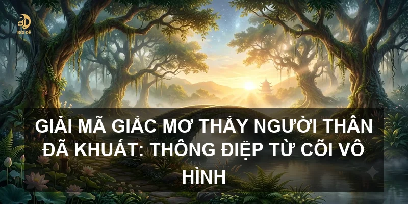 Giải mã giấc mơ thấy người thân đã khuất: Thông điệp từ cõi vô hình