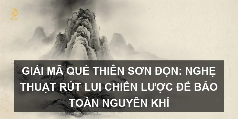 Giải mã Quẻ Thiên Sơn Độn: Nghệ thuật rút lui chiến lược để bảo toàn nguyên khí