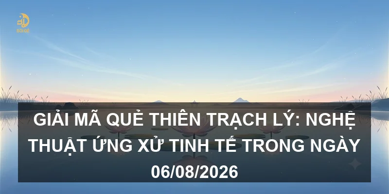 Giải mã Quẻ Thiên Trạch Lý: Nghệ thuật ứng xử tinh tế trong ngày 06/08/2026