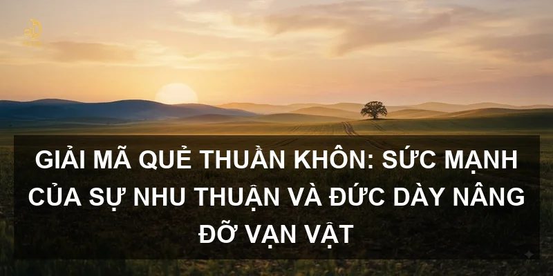 Giải mã Quẻ Thuần Khôn: Sức mạnh của sự nhu thuận và đức dày nâng đỡ vạn vật