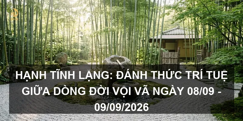 Hạnh Tĩnh Lặng: Đánh thức trí tuệ giữa dòng đời vội vã ngày 08/09 - 09/09/2026