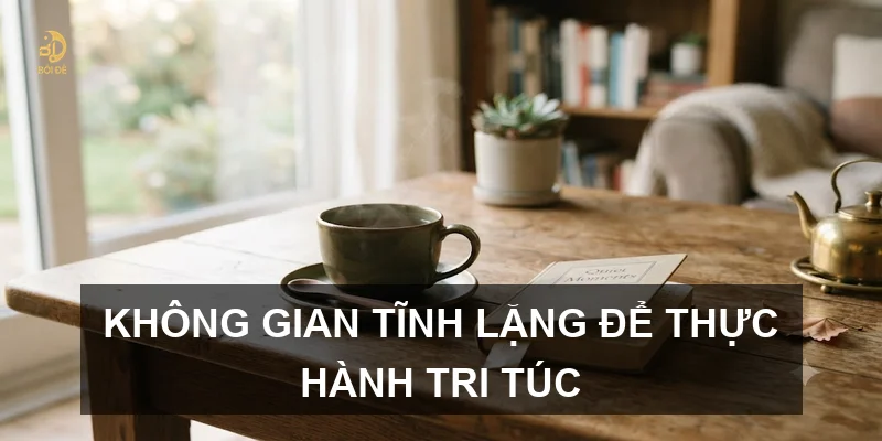 Không gian tĩnh lặng để thực hành tri túc