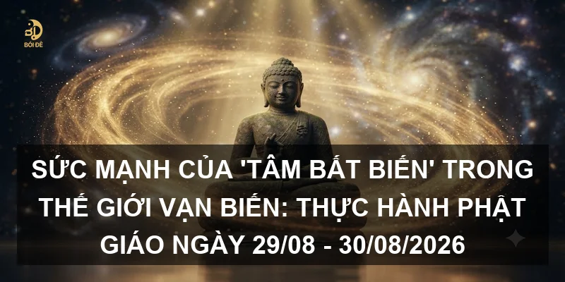 Sức mạnh của 'Tâm bất biến' trong thế giới vạn biến: Thực hành Phật giáo ngày 29/08 - 30/08/2026