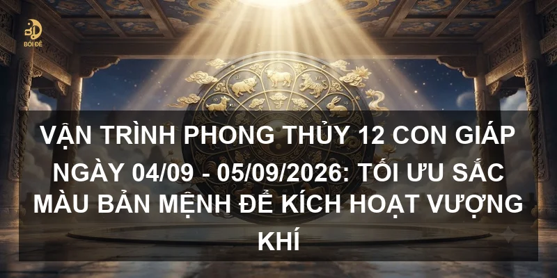 Vận trình phong thủy 12 con giáp ngày 04/09 - 05/09/2026: Tối ưu sắc màu bản mệnh để kích hoạt vượng khí