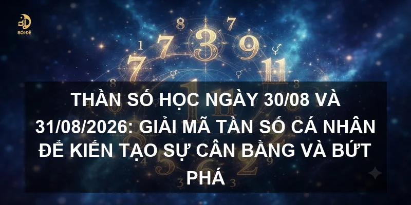 Thần số học ngày 30/08 và 31/08/2026: Giải mã tần số cá nhân để kiến tạo sự cân bằng và bứt phá