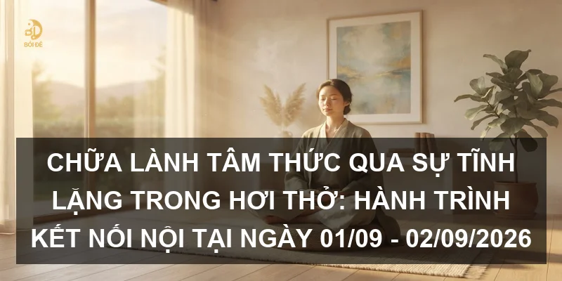 Chữa lành tâm thức qua sự tĩnh lặng trong hơi thở: Hành trình kết nối nội tại ngày 01/09 - 02/09/2026