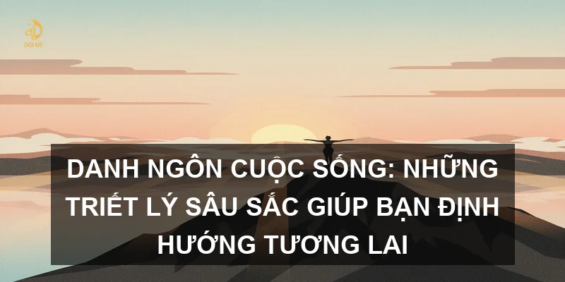 Danh ngôn cuộc sống: Những triết lý sâu sắc giúp bạn định hướng tương lai
