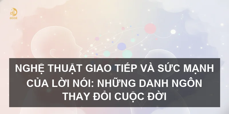 Nghệ thuật giao tiếp và sức mạnh của lời nói: Những danh ngôn thay đổi cuộc đời