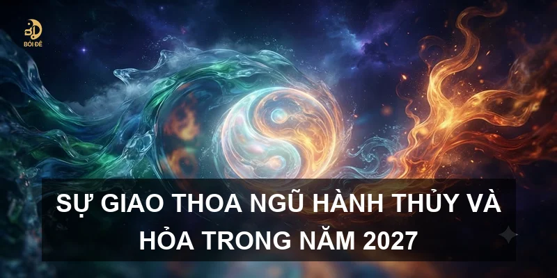 Sự giao thoa ngũ hành Thủy và Hỏa trong năm 2027