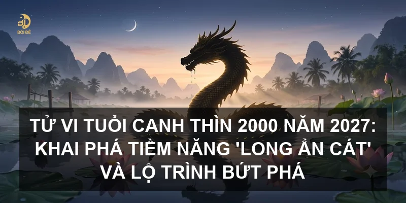 Tử vi tuổi Canh Thìn 2000 năm 2027: Khai phá tiềm năng 'Long Ẩn Cát' và lộ trình bứt phá