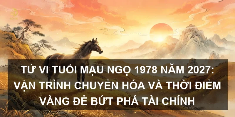 Tử vi tuổi Mậu Ngọ 1978 năm 2027: Vận trình chuyển hóa và thời điểm vàng để bứt phá tài chính
