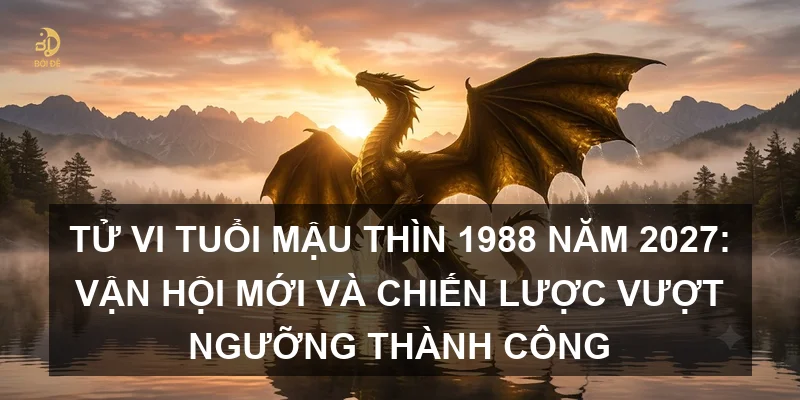 Tử vi tuổi Mậu Thìn 1988 năm 2027: Vận hội mới và chiến lược vượt ngưỡng thành công