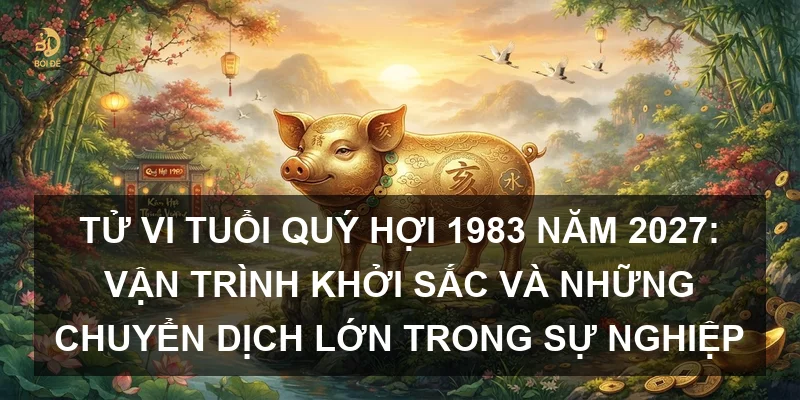 Tử vi tuổi Quý Hợi 1983 năm 2027: Vận trình khởi sắc và những chuyển dịch lớn trong sự nghiệp