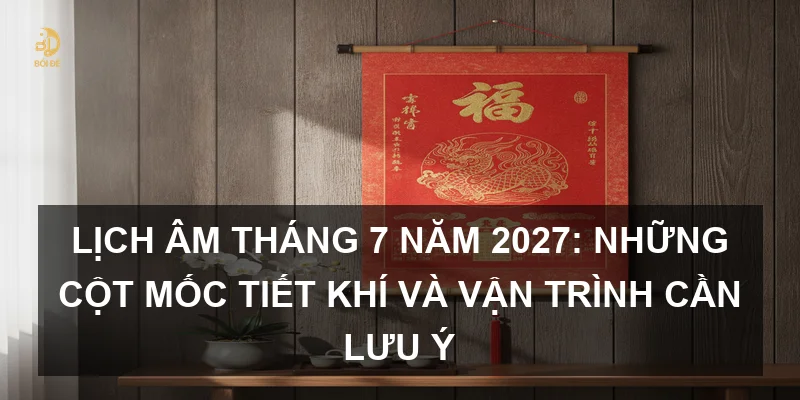 Lịch Âm tháng 7 năm 2027: Những cột mốc tiết khí và vận trình cần lưu ý