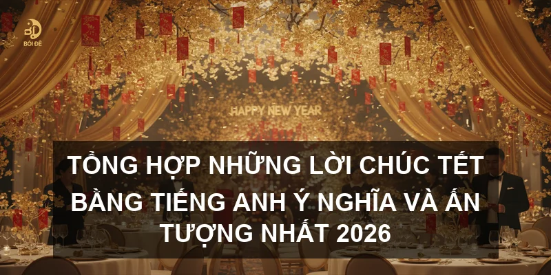 Tổng hợp những lời chúc Tết bằng tiếng Anh ý nghĩa và ấn tượng nhất 2026