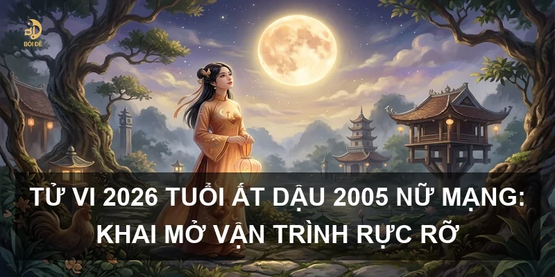 Tử vi 2026 tuổi Ất Dậu 2005 nữ mạng: Khai mở vận trình rực rỡ