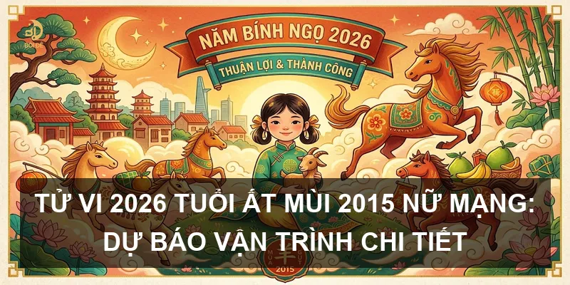 Tử Vi 2026 Tuổi Ất Mùi 2015 Nữ Mạng: Dự Báo Vận Trình Chi Tiết