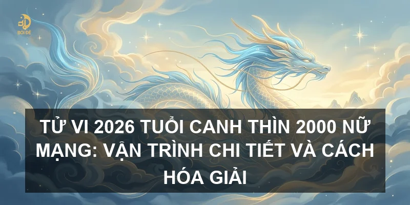 Tử vi 2026 tuổi Canh Thìn 2000 nữ mạng: Vận trình chi tiết và cách hóa giải