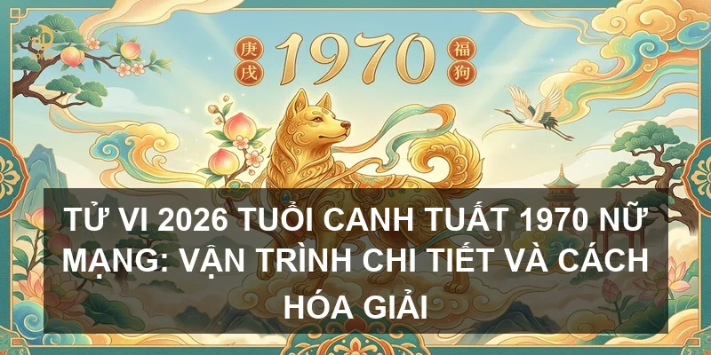 Tử vi 2026 tuổi Canh Tuất 1970 nữ mạng: Vận trình chi tiết và cách hóa giải