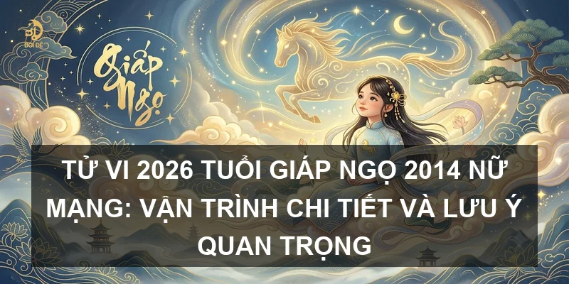 Tử vi 2026 tuổi Giáp Ngọ 2014 nữ mạng: Vận trình chi tiết và lưu ý quan trọng