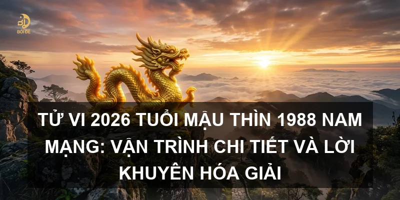 Tử vi 2026 tuổi Mậu Thìn 1988 nam mạng: Vận trình chi tiết và lời khuyên hóa giải